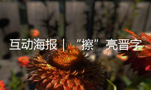 互动海报|“擦”亮晋字品牌!