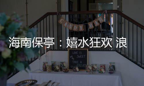 海南保亭:嬉水狂欢 浪漫七夕
